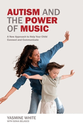 Autism and the Power of Music: A New Approach to Help Your Child Connect and Communicate by White, Yasmine