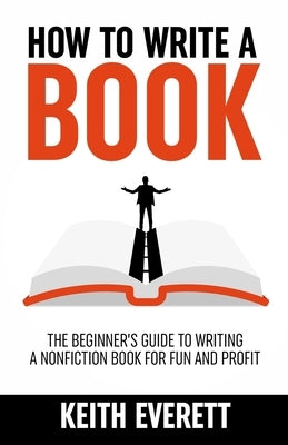 How To Write A Book: The Beginner's Guide To Writing A Nonfiction Book For Fun And Profit by Everett, Keith