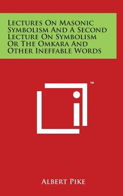 Lectures On Masonic Symbolism And A Second Lecture On Symbolism Or The Omkara And Other Ineffable Words by Pike, Albert