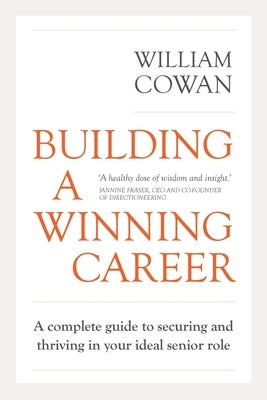 Building a Winning Career: A complete guide to securing and thriving in your ideal senior role by Cowan, William