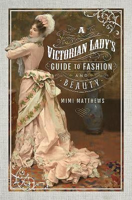 A Victorian Lady's Guide to Fashion and Beauty Paperback Pen and Sword History