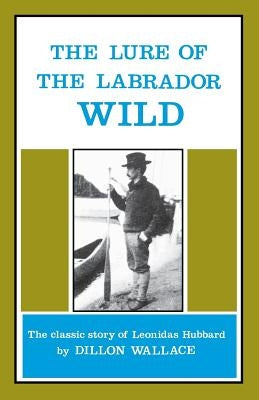 The Lure of the Labrador Wild: The Classic Story of Leonidas Hubbard Paperback Breakwater Books