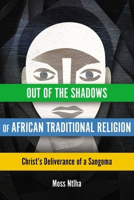 Out of the Shadows of African Traditional Religion: Christ's Deliverance of a Sangoma by Ntlha, Moss