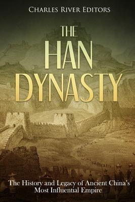 The Han Dynasty: The History and Legacy of Ancient China's Most Influential Empire Paperback Createspace Independent Publishing Platform