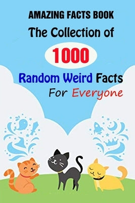 Amazing Facts Book: The Collection of 1000 Random Weird Facts For Everyone by Velezmoro, Alberto