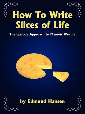 How to Write Slices of Life: The Episode Approach to Memoir Writing by Hansen, Edmund