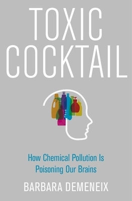 Toxic Cocktail: How Chemical Pollution Is Poisoning Our Brains by Demeneix, Barbara