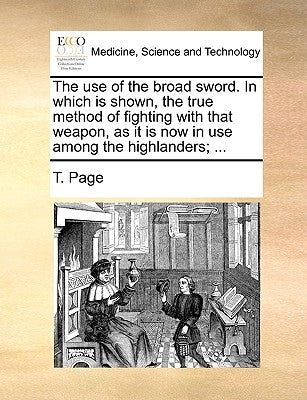 The Use of the Broad Sword. in Which Is Shown, the True Method of Fighting with That Weapon, as It Is Now in Use Among the Highlanders; ... Paperback Gale Ecco, Print Editions