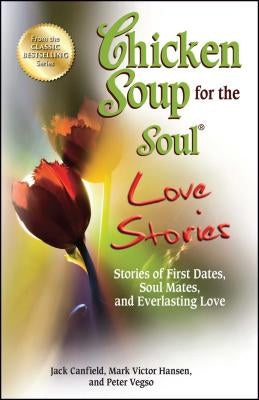 Chicken Soup for the Soul Love Stories: Stories of First Dates, Soul Mates, and Everlasting Love by Canfield, Jack