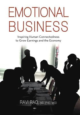 Emotional Business: Inspiring Human Connectedness to Grow Earnings and the Economy by Rao Med, Ravi