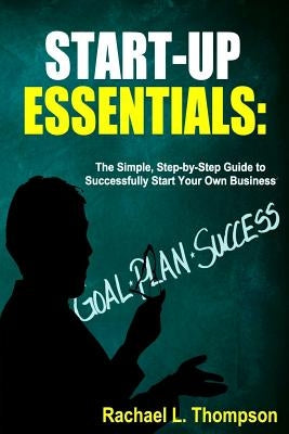 How to Start a Business: Startup Essentials-The Simple, Step-by-Step Guide to Successfully Start Your Own Business (Online Business, Small Busi by Thompson, Rachael L.