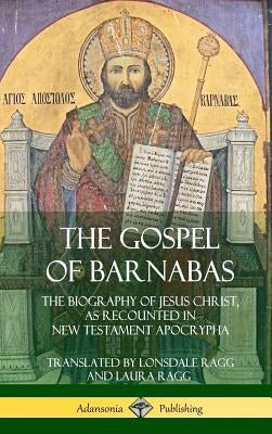 The Gospel of Barnabas: The Biography of Jesus Christ, as Recounted in New Testament Apocrypha (Hardcover) by Ragg, Lonsdale