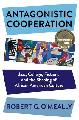 Antagonistic Cooperation: Jazz, Collage, Fiction, and the Shaping of African American Culture by O'Meally, Robert