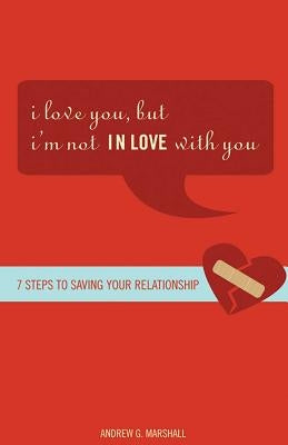 I Love You, But I'm Not in Love with You: Seven Steps to Putting the Passion Back Into Your Relationship by Marshall, Andrew G.