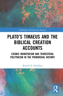 Plato's Timaeus and the Biblical Creation Accounts: Cosmic Monotheism and Terrestrial Polytheism in the Primordial History by Gmirkin, Russell E.