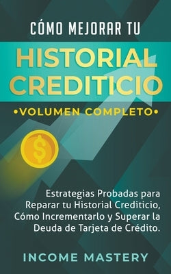 Cómo Mejorar Tu Historial Crediticio: Estrategias Probadas Para Reparar Tu Historial Crediticio by Mastery, Income