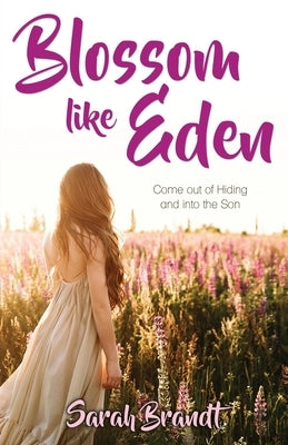 Blossom like Eden: Come out of Hiding and into the Son by Brandt, Sarah