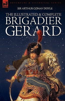 The Illustrated & Complete Brigadier Gerard: All 18 Stories with the Original Strand Magazine Illustrations by Wollen and Paget Paperback Leonaur Ltd