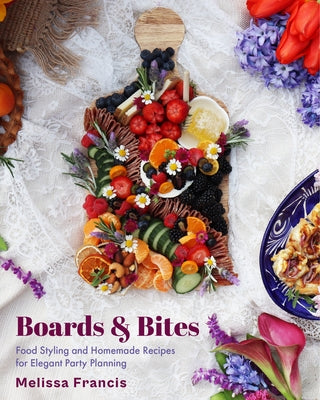 Boards and Bites: Food Styling and Homemade Recipes for Elegant Party Planning by Francis, Melissa
