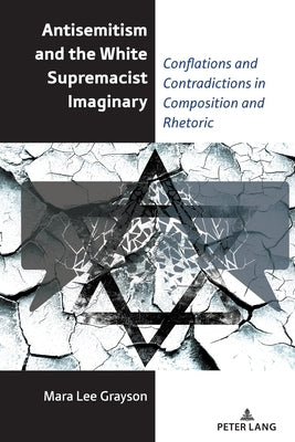 Antisemitism and the White Supremacist Imaginary: Conflations and Contradictions in Composition and Rhetoric by Horning, Alice S.