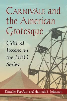 Carnivàle and the American Grotesque: Critical Essays on the HBO Series Paperback McFarland and Company, Inc.