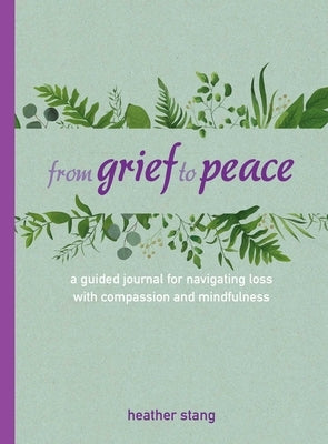 From Grief to Peace: A Guided Journal for Navigating Loss with Compassion and Mindfulness by Stang, Heather