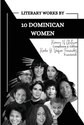 Literary Works by 10 Dominican Women by Antigua, Kianny N.