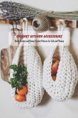 Crochet Kitchen Accessories: Quick Kitchen and Dining Crochet Patterns for Girls and Women: Kitchen Décor Book for Mom by Bulger, Montavious