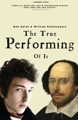 The True Performing of It: Bob Dylan & William Shakespeare by Muir, Andrew