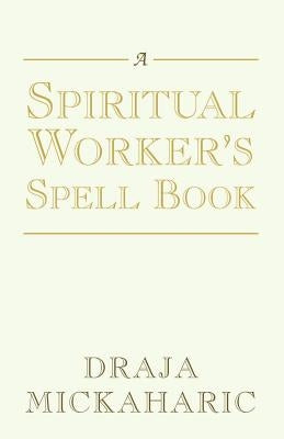 A Spiritual Worker's Spell Book by Mickaharic, Draja