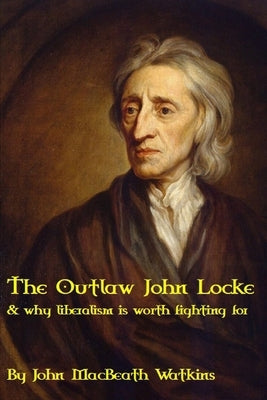 The Outlaw John Locke: & why liberalism is worth fighting for Paperback Independently Published