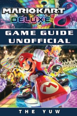 Mario Kart 8 Deluxe Game Guide Unofficial by Yuw, The