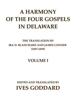 A Harmony of the Four Gospels in Delaware; The translation by Ira D. Blanchard and James Conner (1837-1839) Volume I by Goddard, Ives