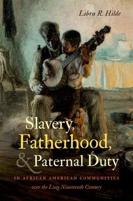 Slavery, Fatherhood, and Paternal Duty in African American Communities Over the Long Nineteenth Century Paperback University of North Carolina Press