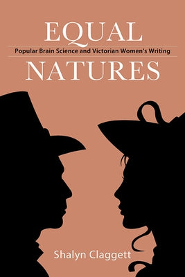 Equal Natures: Popular Brain Science and Victorian Women's Writing by Claggett, Shalyn