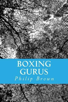 Boxing Gurus: Trainers of Great Fighters Like Floyd Mayweather, Manny Pacquiao, Joe Louis, Mike Tyson, Muhammad Ali, Floyd Patterson by Brown, Philip