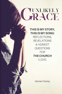 Unlikely Grace: This Is My Story, This Is My Song: Reflections, Revelations & Honest Questions for the Church I Love. by Chaney, Denise