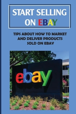 Start Selling On eBay: Tips About How To Market And Deliver Products Sold On eBay: Sign Up For Ebay by Tarman, Magdalen