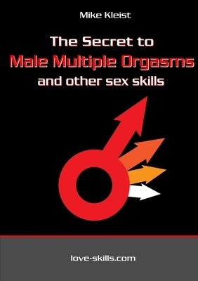 The Secret to Male Multiple Orgasms and other sex skills by Kleist, Mike