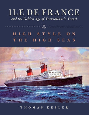 The Ile de France and the Golden Age of Transatlantic Travel: High Style on the High Seas by Kepler, Thomas