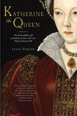 Katherine the Queen: The Remarkable Life of Katherine Parr, the Last Wife of Henry VIII by Porter, Linda