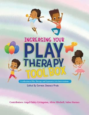 Increasing Your Play Therapy Tool Box: A Collection of Play Therapy and Expressive Arts Interventions by Onley-Livingston, Angel