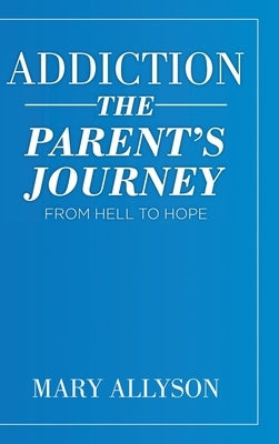 Addiction: The Parent's Journey From Hell To Hope by Allyson, Mary