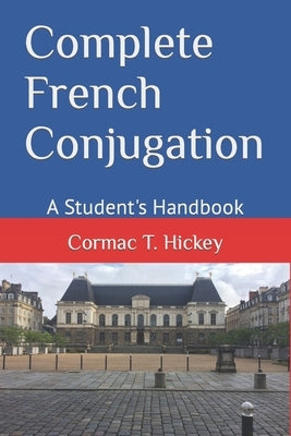 Complete French Conjugation: A Student's Handbook by Hickey, Cormac T.