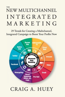 The New Multichannel, Integrated Marketing: 29 Trends for Creating a Multichannel, Integrated Campaign to Boost Your Profits Now Paperback Craig Huey