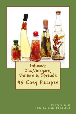 Infused: Flavored Oils, Vinegars, Butters & Spreads: 45 Easy Recipes Paperback Createspace Independent Publishing Platform
