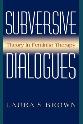 Subversive Dialogues: Theory in Feminist Therapy by Brown, Laura S.