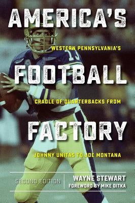 America's Football Factory: Western Pennsylvania's Cradle of Quarterbacks from Johnny Unitas to Joe Montana by Stewart, Wayne