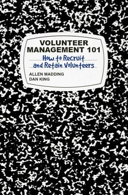Volunteer Management 101: How to Recruit and Retain Volunteers by King, Dan