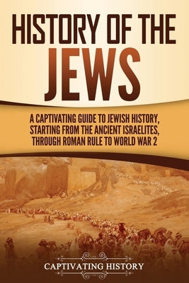 History of the Jews: A Captivating Guide to Jewish History, Starting from the Ancient Israelites through Roman Rule to World War 2 Paperback Captivating History